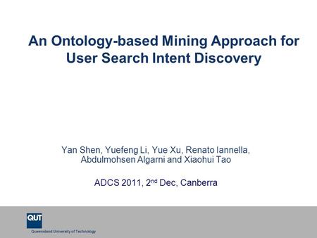 Queensland University of Technology An Ontology-based Mining Approach for User Search Intent Discovery Yan Shen, Yuefeng Li, Yue Xu, Renato Iannella, Abdulmohsen.