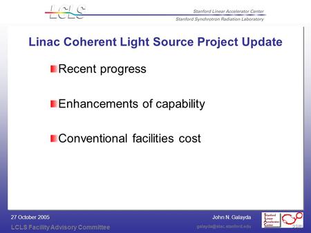 John N. Galayda LCLS Facility Advisory Committee 27 October 2005 Linac Coherent Light Source Project Update Recent progress Enhancements.