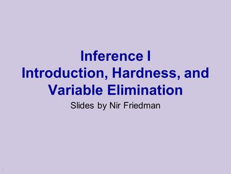 . Inference I Introduction, Hardness, and Variable Elimination Slides by Nir Friedman.