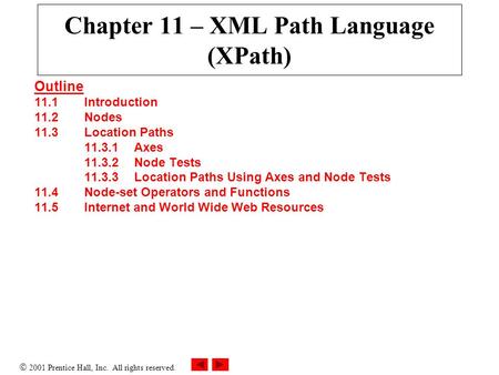  2001 Prentice Hall, Inc. All rights reserved. Chapter 11 – XML Path Language (XPath) Outline 11.1Introduction 11.2Nodes 11.3Location Paths 11.3.1Axes.