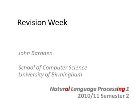 Revision Week John Barnden School of Computer Science University of Birmingham Natural Language Processing 1 2010/11 Semester 2.