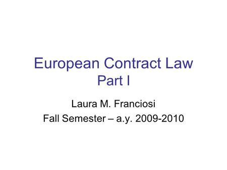 European Contract Law Part I Laura M. Franciosi Fall Semester – a.y. 2009-2010.