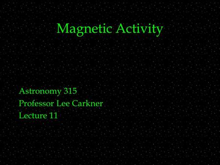 Magnetic Activity Astronomy 315 Professor Lee Carkner Lecture 11.