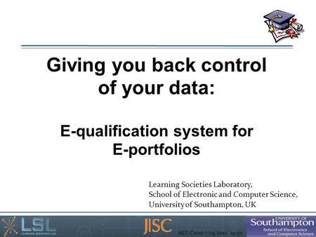 ALT-C2010 7/09/2010 14:50 Giving you back control of your data: E-qualification system for E-portfolios Learning Societies Laboratory, School of Electronic.