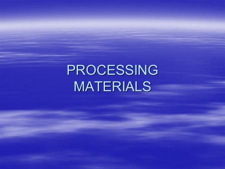 PROCESSING MATERIALS. Processing Materials Materials are processed to make them more useful --- changing from one form to anotherMaterials are processed.
