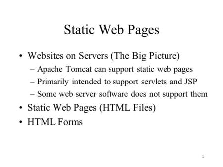 1 Static Web Pages Websites on Servers (The Big Picture) –Apache Tomcat can support static web pages –Primarily intended to support servlets and JSP –Some.