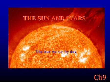 Ch9 THE SUN AND STARS The star we see by day. Ch9 The Sun, Our Star The Sun is an average star. From the Sun, we base our understanding of all stars in.