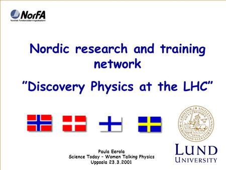 Nordic research and training network ”Discovery Physics at the LHC” Paula Eerola Science Today – Women Talking Physics Uppsala 23.3.2001.