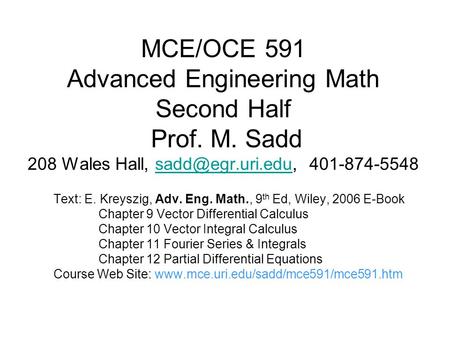 MCE/OCE 591 Advanced Engineering Math Second Half Prof. M. Sadd 208 Wales Hall,  Text: E. Kreyszig, Adv.