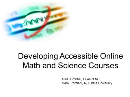 Developing Accessible Online Math and Science Courses Gail Burchfiel, LEARN NC Saroj Primlani, NC State University.
