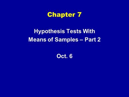 Chapter 7 Hypothesis Tests With Means of Samples – Part 2 Oct. 6.