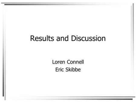 Results and Discussion Loren Connell Eric Skibbe.