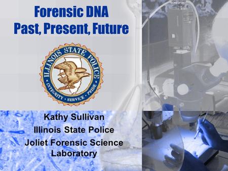 Forensic DNA Past, Present, Future Kathy Sullivan Illinois State Police Joliet Forensic Science Laboratory.