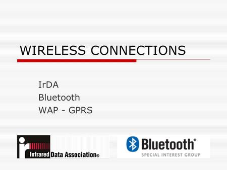 WIRELESS CONNECTIONS IrDA Bluetooth WAP - GPRS. IrDA  I nfrared D ata A ssociation founded 1993.