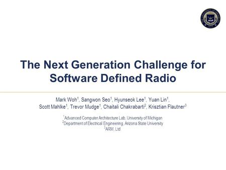 11 1 The Next Generation Challenge for Software Defined Radio Mark Woh 1, Sangwon Seo 1, Hyunseok Lee 1, Yuan Lin 1, Scott Mahlke 1, Trevor Mudge 1, Chaitali.