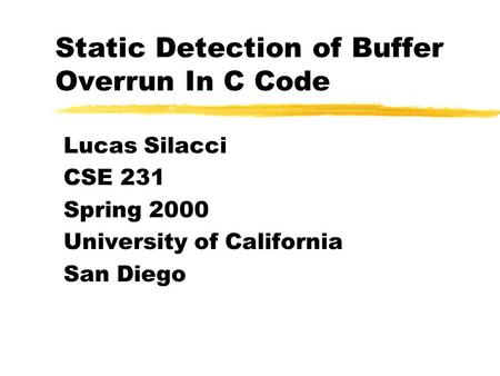 Static Detection of Buffer Overrun In C Code Lucas Silacci CSE 231 Spring 2000 University of California San Diego.