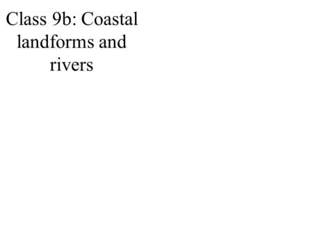 Class 9b: Coastal landforms and rivers. Ocean erosion.