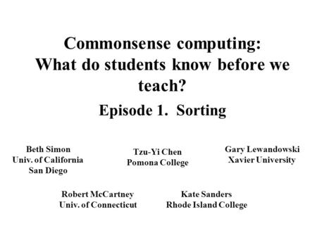 Commonsense computing: What do students know before we teach? Episode 1. Sorting Beth Simon Univ. of California San Diego Tzu-Yi Chen Pomona College Kate.