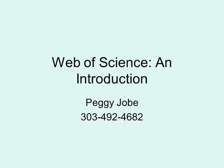 Web of Science: An Introduction Peggy Jobe 303-492-4682.