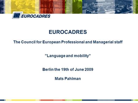 EUROCADRES The Council for European Professional and Managerial staff ”Language and mobility” Berlin the 19th of June 2009 Mats Pahlman.