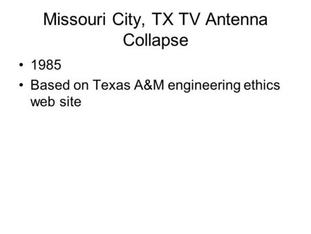 Missouri City, TX TV Antenna Collapse 1985 Based on Texas A&M engineering ethics web site.