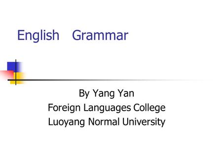 English Grammar By Yang Yan Foreign Languages College Luoyang Normal University.