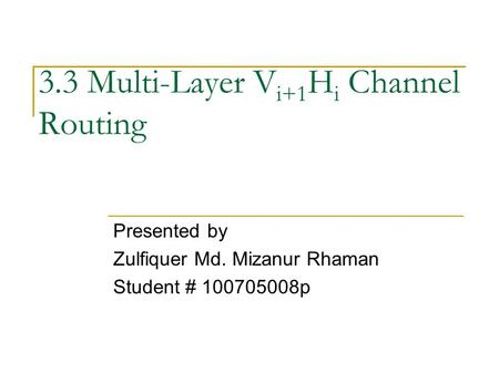 3.3 Multi-Layer V i+1 H i Channel Routing Presented by Zulfiquer Md. Mizanur Rhaman Student # 100705008p.