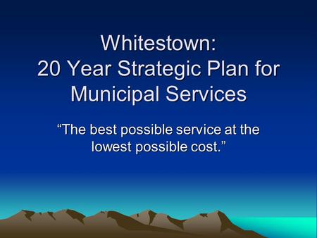 Whitestown: 20 Year Strategic Plan for Municipal Services “The best possible service at the lowest possible cost.”