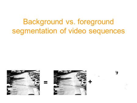 Background vs. foreground segmentation of video sequences = +