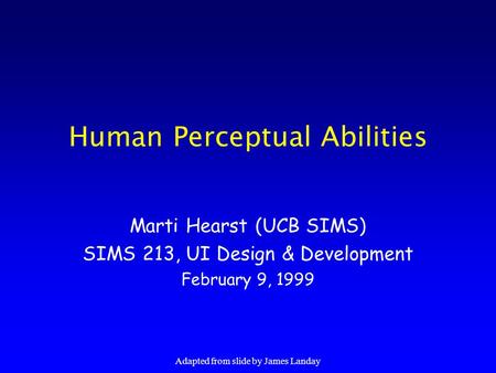 Adapted from slide by James Landay Human Perceptual Abilities Marti Hearst (UCB SIMS) SIMS 213, UI Design & Development February 9, 1999.