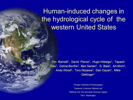 Human-induced changes in the hydrological cycle of the western United States Tim Barnett 1, David Pierce 1, Hugo Hildalgo 1, Tapash Das 1, Celine Bonfils.