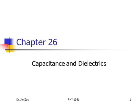 Dr. Jie ZouPHY 13611 Chapter 26 Capacitance and Dielectrics.