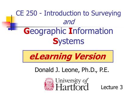 CE 250 - Introduction to Surveying and Geographic Information Systems Donald J. Leone, Ph.D., P.E. eLearning Version Lecture 3.