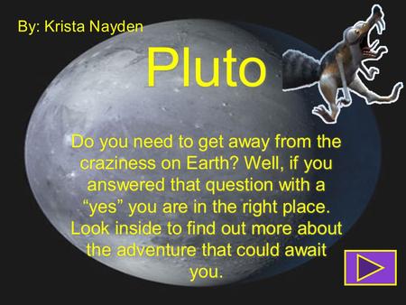 Pluto Do you need to get away from the craziness on Earth? Well, if you answered that question with a “yes” you are in the right place. Look inside to.