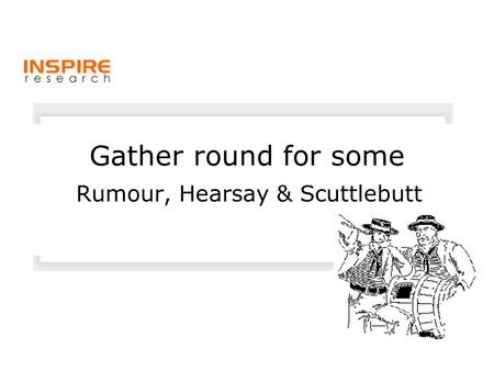 Gather round for some Rumour, Hearsay & Scuttlebutt.