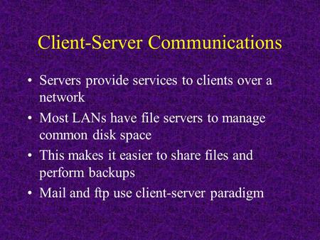 Client-Server Communications Servers provide services to clients over a network Most LANs have file servers to manage common disk space This makes it easier.