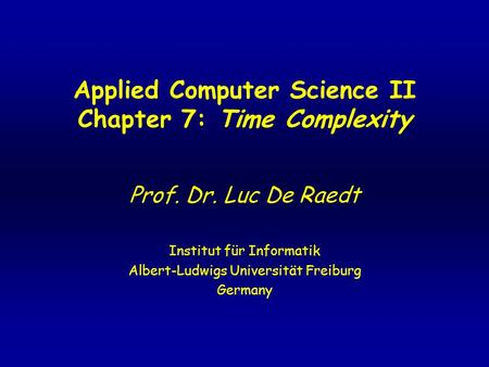 Applied Computer Science II Chapter 7: Time Complexity Prof. Dr. Luc De Raedt Institut für Informatik Albert-Ludwigs Universität Freiburg Germany.