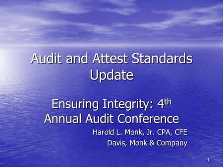 1 Audit and Attest Standards Update Ensuring Integrity: 4 th Annual Audit Conference Harold L. Monk, Jr. CPA, CFE Davis, Monk & Company.