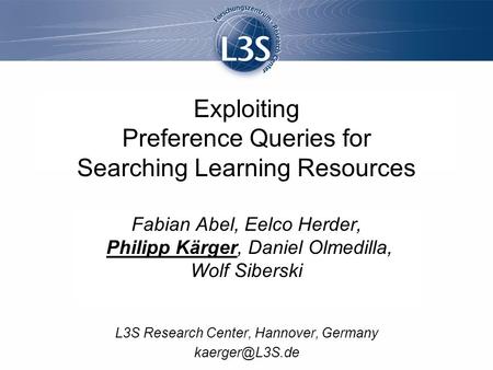 Exploiting Preference Queries for Searching Learning Resources Fabian Abel, Eelco Herder, Philipp Kärger, Daniel Olmedilla, Wolf Siberski L3S Research.
