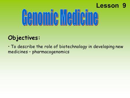 Lesson 9 Objectives: To describe the role of biotechnology in developing new medicines – pharmacogenomics.