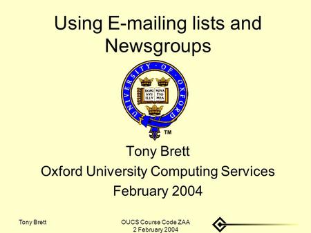 Tony BrettOUCS Course Code ZAA 2 February 2004 Using E-mailing lists and Newsgroups Tony Brett Oxford University Computing Services February 2004.