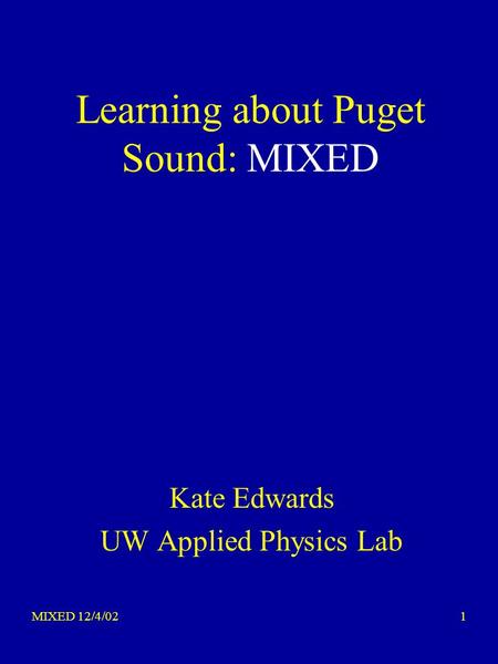 MIXED 12/4/021 Learning about Puget Sound: MIXED Kate Edwards UW Applied Physics Lab.