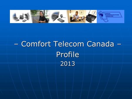 – Comfort Telecom Canada – Profile2013. Comfort Telecom Canada What We Do Telephone Headset Dealer Telephone Headset Dealer Product experts, sales, warranty.