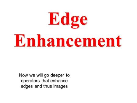 Edge Enhancement Now we will go deeper to operators that enhance edges and thus images.