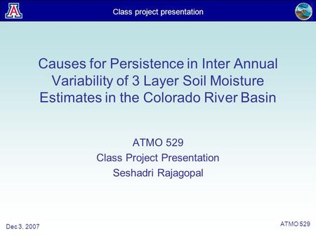 Class project presentation Dec 3, 2007 ATMO 529 Causes for Persistence in Inter Annual Variability of 3 Layer Soil Moisture Estimates in the Colorado River.
