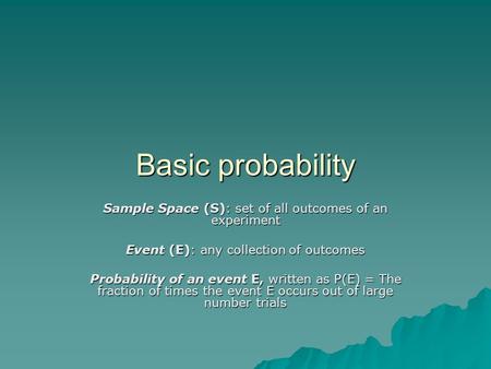 Basic probability Sample Space (S): set of all outcomes of an experiment Event (E): any collection of outcomes Probability of an event E, written as P(E)