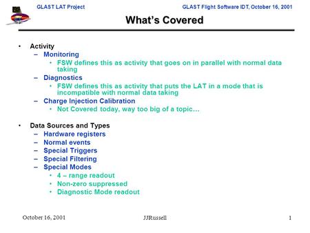 GLAST LAT ProjectGLAST Flight Software IDT, October 16, 2001 JJRussell1 October 16, 2001 What’s Covered Activity –Monitoring FSW defines this as activity.