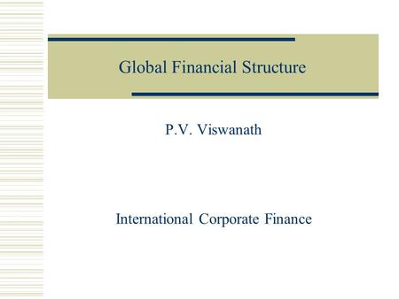Global Financial Structure P.V. Viswanath International Corporate Finance.