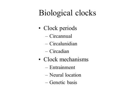 Biological clocks Clock periods –Circannual –Circalunidian –Circadian Clock mechanisms –Entrainment –Neural location –Genetic basis.