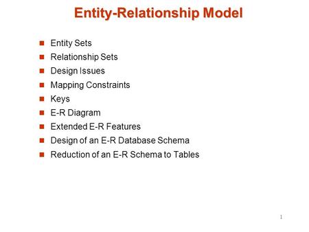 1 Entity-Relationship Model Entity Sets Relationship Sets Design Issues Mapping Constraints Keys E-R Diagram Extended E-R Features Design of an E-R Database.